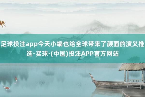 足球投注app今天小编也给全球带来了颜面的演义推选-买球·(中国)投注APP官方网站