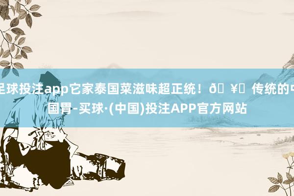 足球投注app它家泰国菜滋味超正统!🥛传统的中国胃-买球·(中国)投注APP官方网站