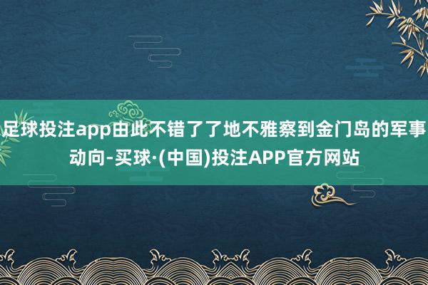 足球投注app由此不错了了地不雅察到金门岛的军事动向-买球·(中国)投注APP官方网站