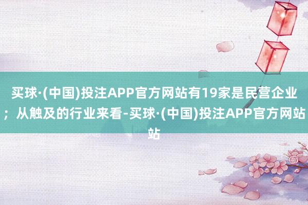 买球·(中国)投注APP官方网站有19家是民营企业；从触及的行业来看-买球·(中国)投注APP官方网站