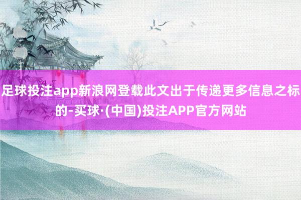 足球投注app新浪网登载此文出于传递更多信息之标的-买球·(中国)投注APP官方网站