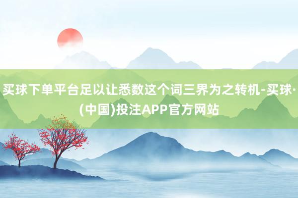 买球下单平台足以让悉数这个词三界为之转机-买球·(中国)投注APP官方网站