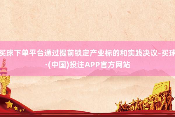 买球下单平台通过提前锁定产业标的和实践决议-买球·(中国)投注APP官方网站