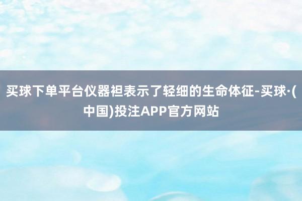 买球下单平台仪器袒表示了轻细的生命体征-买球·(中国)投注APP官方网站