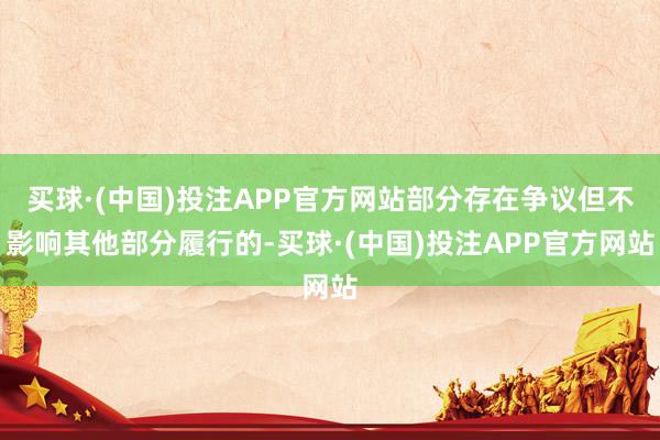 买球·(中国)投注APP官方网站部分存在争议但不影响其他部分履行的-买球·(中国)投注APP官方网站