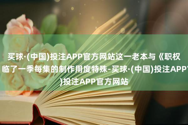 买球·(中国)投注APP官方网站这一老本与《职权的游戏》临了一季每集的制作用度特殊-买球·(中国)投注APP官方网站