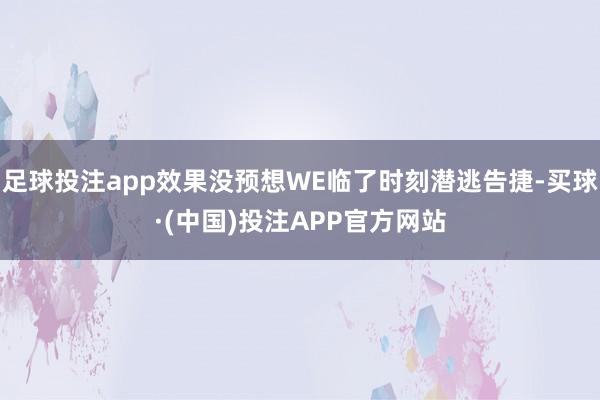 足球投注app效果没预想WE临了时刻潜逃告捷-买球·(中国)投注APP官方网站
