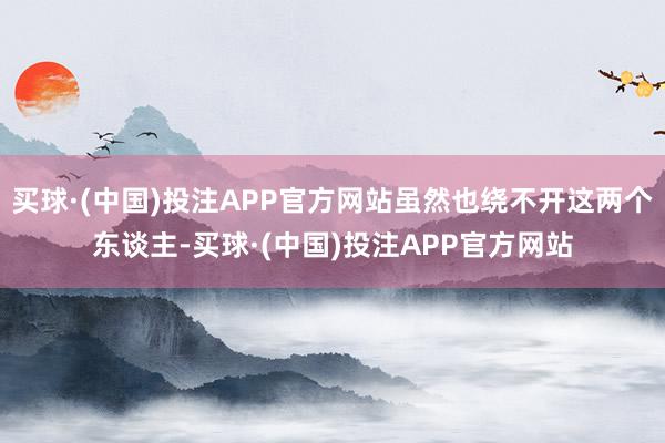 买球·(中国)投注APP官方网站虽然也绕不开这两个东谈主-买球·(中国)投注APP官方网站