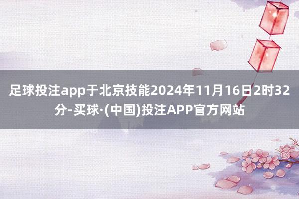 足球投注app于北京技能2024年11月16日2时32分-买球·(中国)投注APP官方网站