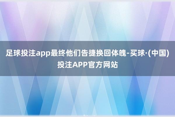足球投注app最终他们告捷换回体魄-买球·(中国)投注APP官方网站