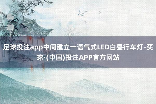 足球投注app中间建立一语气式LED白昼行车灯-买球·(中国)投注APP官方网站
