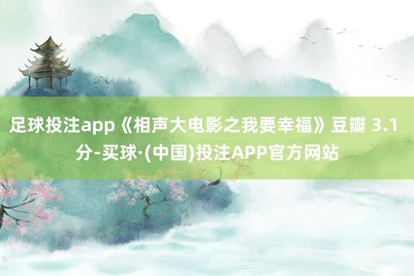 足球投注app《相声大电影之我要幸福》豆瓣 3.1 分-买球·(中国)投注APP官方网站