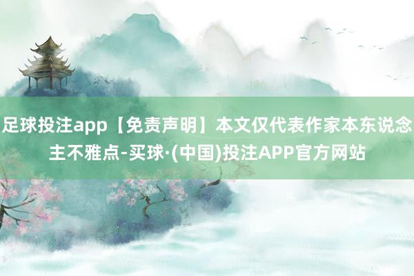 足球投注app【免责声明】本文仅代表作家本东说念主不雅点-买球·(中国)投注APP官方网站