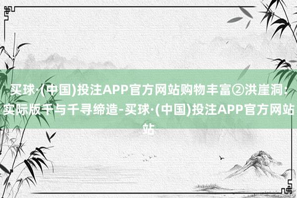 买球·(中国)投注APP官方网站购物丰富②洪崖洞:实际版千与千寻缔造-买球·(中国)投注APP官方网站