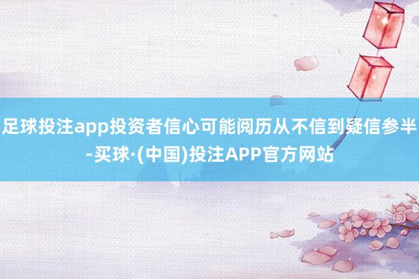 足球投注app投资者信心可能阅历从不信到疑信参半-买球·(中国)投注APP官方网站