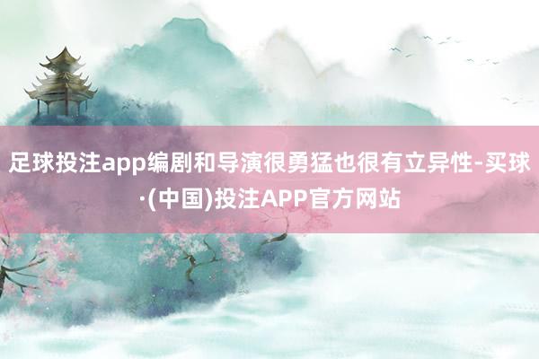 足球投注app编剧和导演很勇猛也很有立异性-买球·(中国)投注APP官方网站