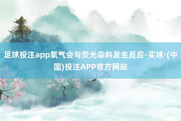 足球投注app氧气会与荧光染料发生反应-买球·(中国)投注APP官方网站