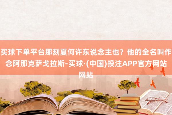 买球下单平台那刻夏何许东说念主也？他的全名叫作念阿那克萨戈拉斯-买球·(中国)投注APP官方网站