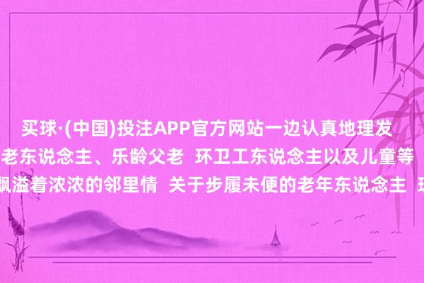 买球·(中国)投注APP官方网站一边认真地理发  当中  有来自社区的孤寡老东说念主、乐龄父老  环卫工东说念主以及儿童等  现场充满欢声笑语  飘溢着浓浓的邻里情  关于步履未便的老年东说念主  理发师还奇迹到家  上门为其义剪    ▲ 出动快剪车走进社区（东莞城巴供图）  训导节时  东莞南城阳光第二小学邀请  “出动快剪车”开进校园  为教员工及家属提供上门理发奇迹  敬老月  东莞鸿福社