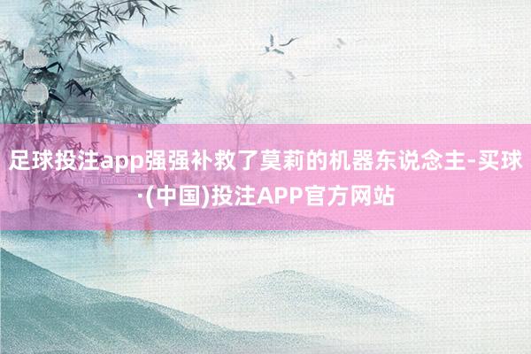 足球投注app强强补救了莫莉的机器东说念主-买球·(中国)投注APP官方网站