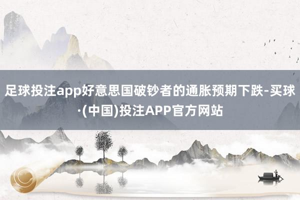 足球投注app好意思国破钞者的通胀预期下跌-买球·(中国)投注APP官方网站