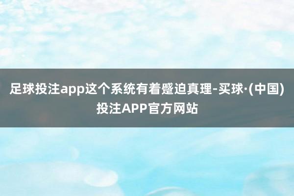 足球投注app这个系统有着蹙迫真理-买球·(中国)投注APP官方网站