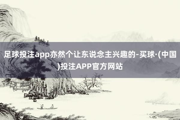 足球投注app亦然个让东说念主兴趣的-买球·(中国)投注APP官方网站