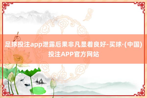 足球投注app泄露后果非凡显着良好-买球·(中国)投注APP官方网站