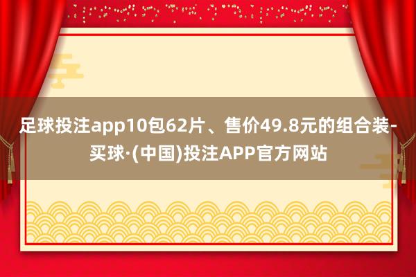 足球投注app10包62片、售价49.8元的组合装-买球·(中国)投注APP官方网站