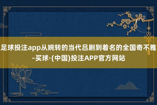 足球投注app从婉转的当代吕剧到着名的全国奇不雅-买球·(中国)投注APP官方网站
