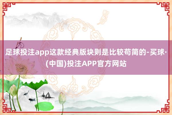 足球投注app这款经典版块则是比较苟简的-买球·(中国)投注APP官方网站