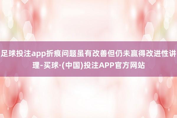 足球投注app折痕问题虽有改善但仍未赢得改进性讲理-买球·(中国)投注APP官方网站
