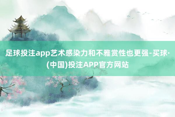 足球投注app艺术感染力和不雅赏性也更强-买球·(中国)投注APP官方网站