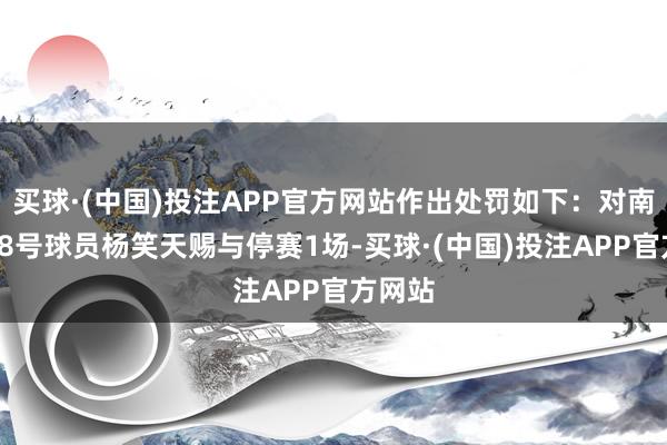 买球·(中国)投注APP官方网站作出处罚如下：对南京队28号球员杨笑天赐与停赛1场-买球·(中国)投注APP官方网站