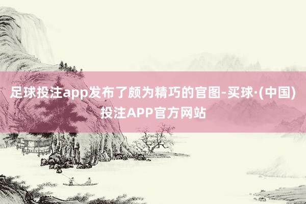 足球投注app发布了颇为精巧的官图-买球·(中国)投注APP官方网站