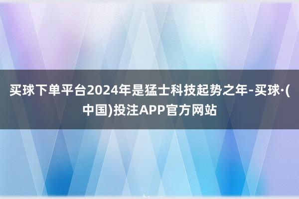 买球下单平台2024年是猛士科技起势之年-买球·(中国)投注APP官方网站
