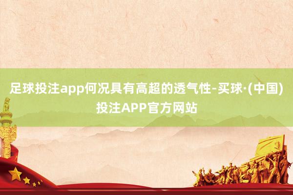 足球投注app何况具有高超的透气性-买球·(中国)投注APP官方网站