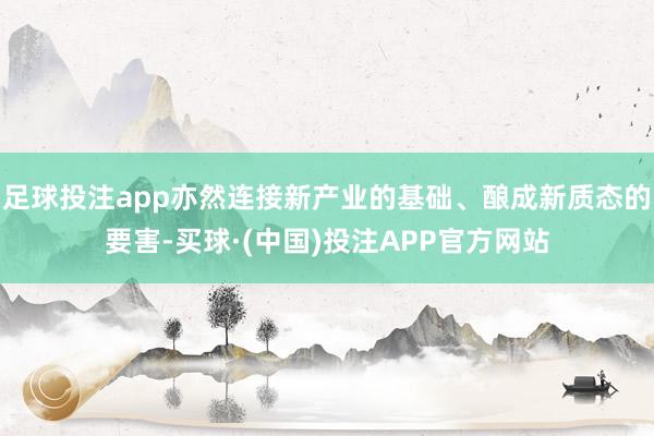 足球投注app亦然连接新产业的基础、酿成新质态的要害-买球·(中国)投注APP官方网站
