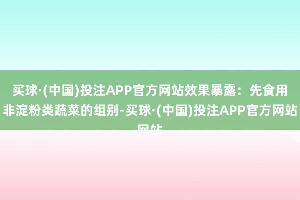 买球·(中国)投注APP官方网站效果暴露：先食用非淀粉类蔬菜的组别-买球·(中国)投注APP官方网站