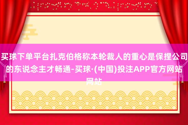 买球下单平台扎克伯格称本轮裁人的重心是保捏公司的东说念主才畅通-买球·(中国)投注APP官方网站