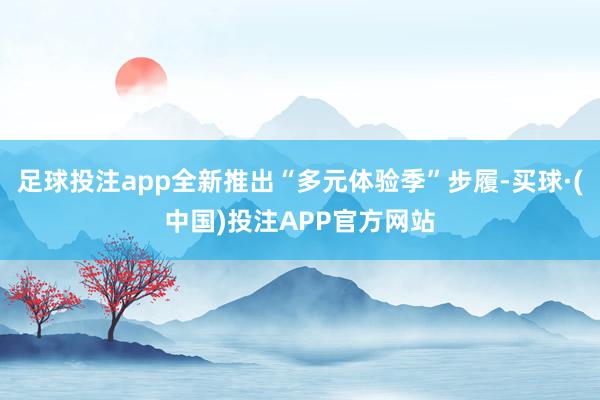 足球投注app全新推出“多元体验季”步履-买球·(中国)投注APP官方网站