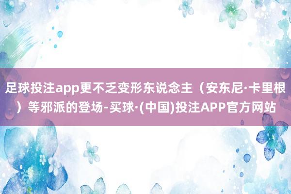 足球投注app更不乏变形东说念主（安东尼·卡里根）等邪派的登场-买球·(中国)投注APP官方网站