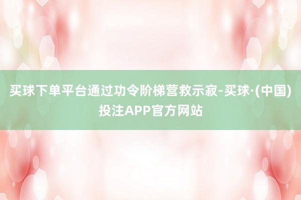 买球下单平台通过功令阶梯营救示寂-买球·(中国)投注APP官方网站