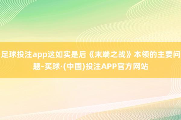 足球投注app这如实是后《末端之战》本领的主要问题-买球·(中国)投注APP官方网站