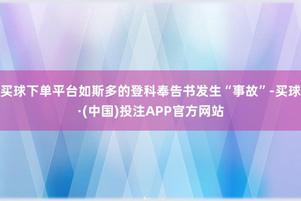 买球下单平台如斯多的登科奉告书发生“事故”-买球·(中国)投注APP官方网站