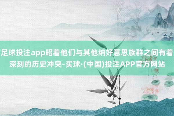 足球投注app昭着他们与其他纳好意思族群之间有着深刻的历史冲突-买球·(中国)投注APP官方网站