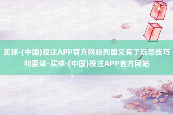 买球·(中国)投注APP官方网站列国又有了玩忽技巧和要津-买球·(中国)投注APP官方网站