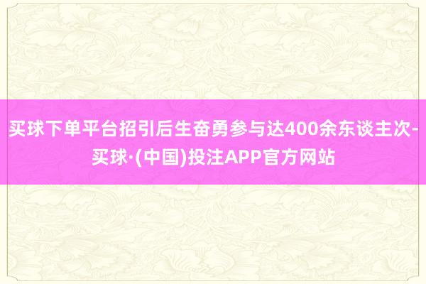 买球下单平台招引后生奋勇参与达400余东谈主次-买球·(中国)投注APP官方网站