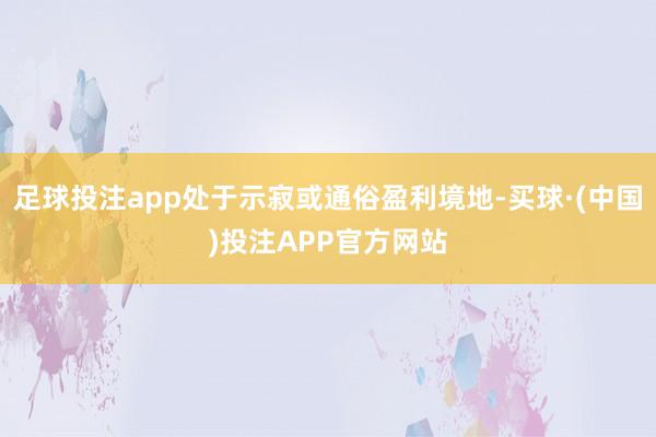 足球投注app处于示寂或通俗盈利境地-买球·(中国)投注APP官方网站
