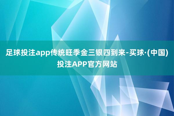 足球投注app传统旺季金三银四到来-买球·(中国)投注APP官方网站